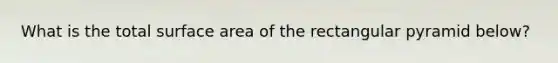 What is the total surface area of the rectangular pyramid below?