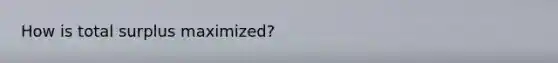 How is total surplus maximized?