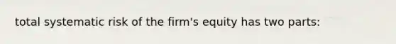 total systematic risk of the firm's equity has two parts: