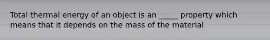 Total thermal energy of an object is an _____ property which means that it depends on the mass of the material