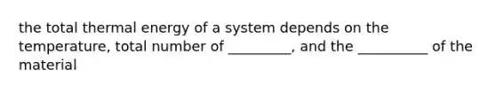 the total thermal energy of a system depends on the temperature, total number of _________, and the __________ of the material