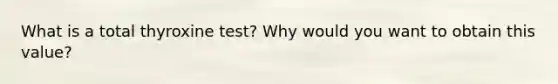What is a total thyroxine test? Why would you want to obtain this value?