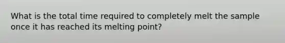 What is the total time required to completely melt the sample once it has reached its melting point?