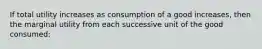 If total utility increases as consumption of a good increases, then the marginal utility from each successive unit of the good consumed: