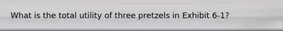 What is the total utility of three pretzels in Exhibit 6-1?