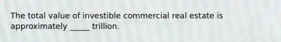 The total value of investible commercial real estate is approximately _____ trillion.