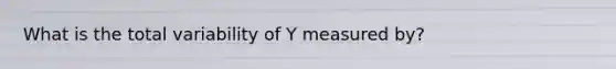 What is the total variability of Y measured by?