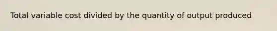 Total variable cost divided by the quantity of output produced