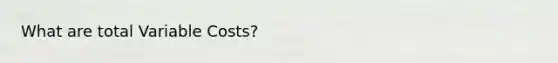 What are total Variable Costs?