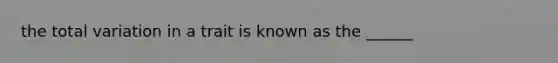 the total variation in a trait is known as the ______