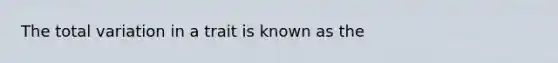 The total variation in a trait is known as the