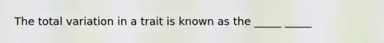 The total variation in a trait is known as the _____ _____