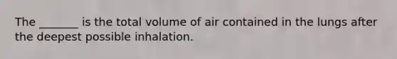 The _______ is the total volume of air contained in the lungs after the deepest possible inhalation.