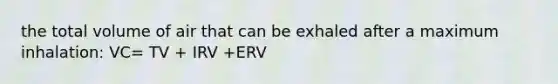 the total volume of air that can be exhaled after a maximum inhalation: VC= TV + IRV +ERV