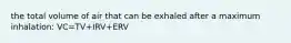 the total volume of air that can be exhaled after a maximum inhalation: VC=TV+IRV+ERV