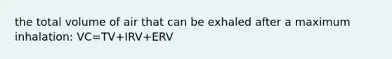 the total volume of air that can be exhaled after a maximum inhalation: VC=TV+IRV+ERV