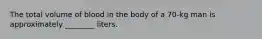 The total volume of blood in the body of a 70-kg man is approximately ________ liters.