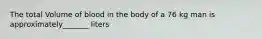 The total Volume of blood in the body of a 76 kg man is approximately_______ liters