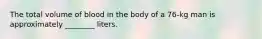 The total volume of blood in the body of a 76-kg man is approximately ________ liters.