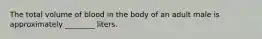 The total volume of blood in the body of an adult male is approximately ________ liters.