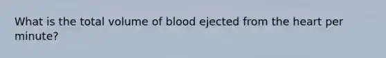 What is the total volume of blood ejected from the heart per minute?