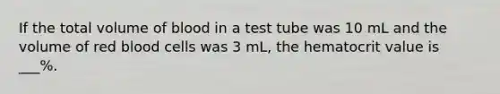 If the total volume of blood in a test tube was 10 mL and the volume of red blood cells was 3 mL, the hematocrit value is ___%.