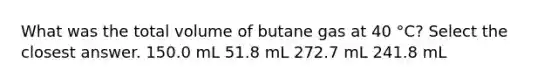 What was the total volume of butane gas at 40 °C? Select the closest answer. 150.0 mL 51.8 mL 272.7 mL 241.8 mL