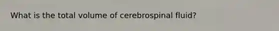 What is the total volume of cerebrospinal fluid?