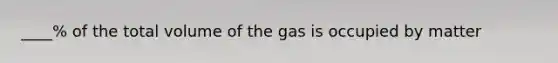 ____% of the total volume of the gas is occupied by matter