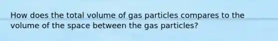 How does the total volume of gas particles compares to the volume of the space between the gas particles?