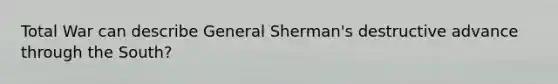 <a href='https://www.questionai.com/knowledge/kKqUgdGdKt-total-war' class='anchor-knowledge'>total war</a> can describe General Sherman's destructive advance through the South?