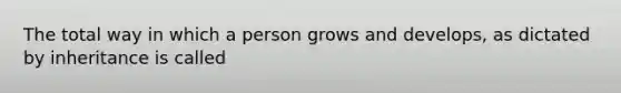 The total way in which a person grows and develops, as dictated by inheritance is called