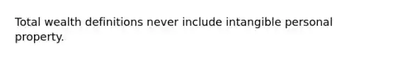 Total wealth definitions never include intangible personal property.