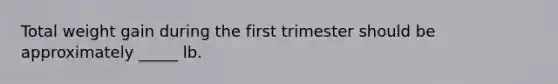 Total weight gain during the first trimester should be approximately _____ lb.