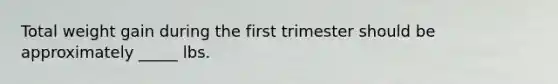 Total weight gain during the first trimester should be approximately _____ lbs.