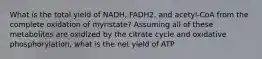 What is the total yield of NADH, FADH2, and acetyl-CoA from the complete oxidation of myristate? Assuming all of these metabolites are oxidized by the citrate cycle and oxidative phosphorylation, what is the net yield of ATP