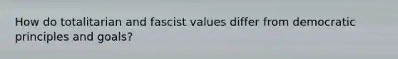 How do totalitarian and fascist values differ from democratic principles and goals?