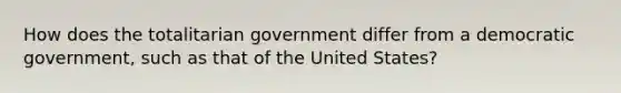 How does the totalitarian government differ from a democratic government, such as that of the United States?