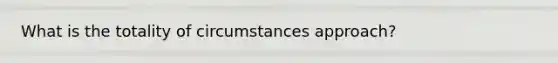 What is the totality of circumstances approach?