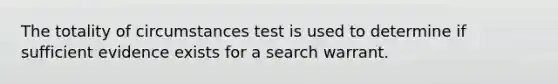 The totality of circumstances test is used to determine if sufficient evidence exists for a search warrant.