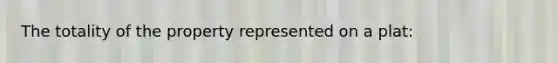 The totality of the property represented on a plat: