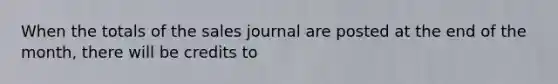 When the totals of the sales journal are posted at the end of the month, there will be credits to