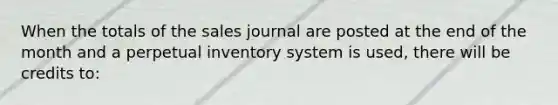 When the totals of the sales journal are posted at the end of the month and a perpetual inventory system is used, there will be credits to: