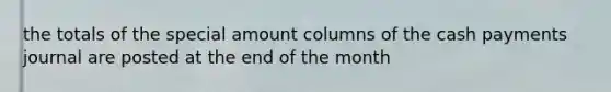 the totals of the special amount columns of the cash payments journal are posted at the end of the month