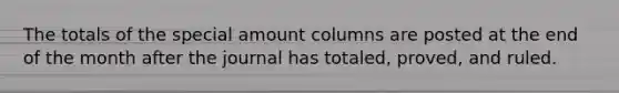 The totals of the special amount columns are posted at the end of the month after the journal has totaled, proved, and ruled.