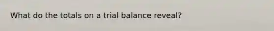 What do the totals on a trial balance reveal?