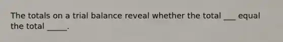 The totals on a trial balance reveal whether the total ___ equal the total _____.