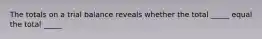 The totals on a trial balance reveals whether the total _____ equal the total _____