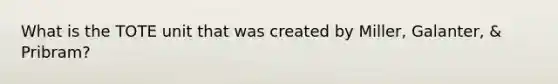 What is the TOTE unit that was created by Miller, Galanter, & Pribram?