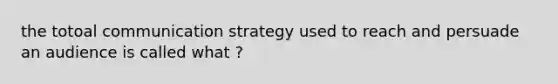 the totoal communication strategy used to reach and persuade an audience is called what ?